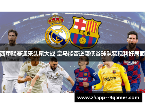 西甲联赛迎来头尾大战 皇马能否逆袭低谷球队实现利好局面