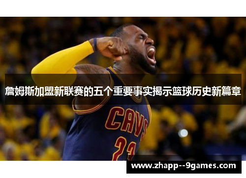 詹姆斯加盟新联赛的五个重要事实揭示篮球历史新篇章