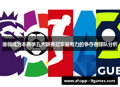 谁将成为本赛季五大联赛冠军最有力的争夺者球队分析