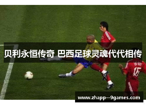 贝利永恒传奇 巴西足球灵魂代代相传