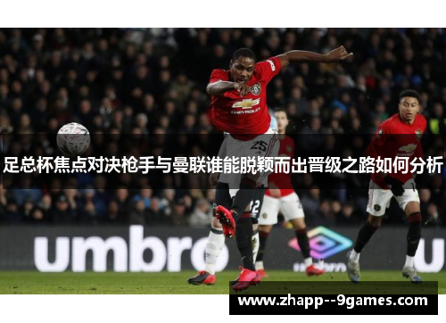 足总杯焦点对决枪手与曼联谁能脱颖而出晋级之路如何分析