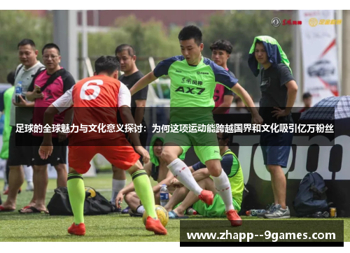 足球的全球魅力与文化意义探讨：为何这项运动能跨越国界和文化吸引亿万粉丝