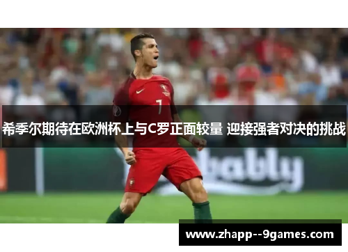 希季尔期待在欧洲杯上与C罗正面较量 迎接强者对决的挑战
