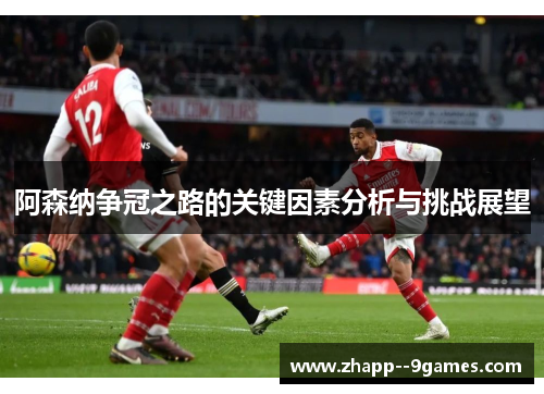 阿森纳争冠之路的关键因素分析与挑战展望 阿森纳争冠之路的关键因素分析与挑战展望