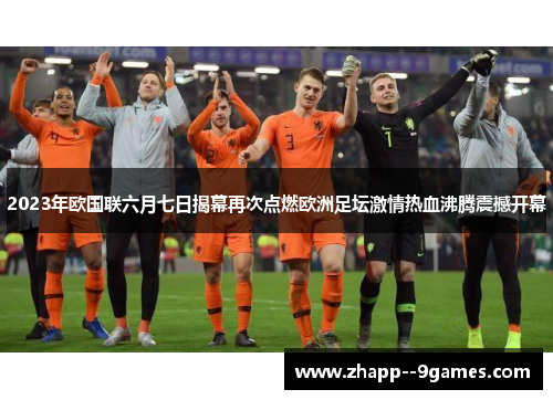 2023年欧国联六月七日揭幕再次点燃欧洲足坛激情热血沸腾震撼开幕