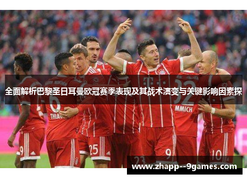 全面解析巴黎圣日耳曼欧冠赛季表现及其战术演变与关键影响因素探 全面解析巴黎圣日耳曼欧冠赛季表现及其战术演变与关键影响因素探
