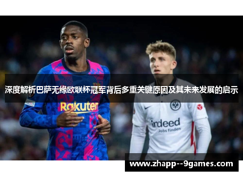 深度解析巴萨无缘欧联杯冠军背后多重关键原因及其未来发展的启示 深度解析巴萨无缘欧联杯冠军背后多重关键原因及其未来发展的启示