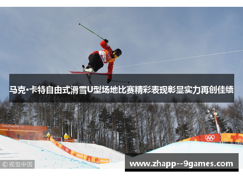 马克·卡特自由式滑雪U型场地比赛精彩表现彰显实力再创佳绩 马克·卡特自由式滑雪U型场地比赛精彩表现彰显实力再创佳绩