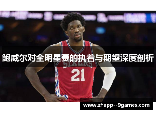 鲍威尔对全明星赛的执着与期望深度剖析