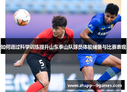 如何通过科学训练提升山东泰山队球员体能储备与比赛表现 如何通过科学训练提升山东泰山队球员体能储备与比赛表现