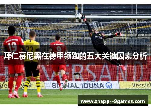 拜仁慕尼黑在德甲领跑的五大关键因素分析 拜仁慕尼黑在德甲领跑的五大关键因素分析