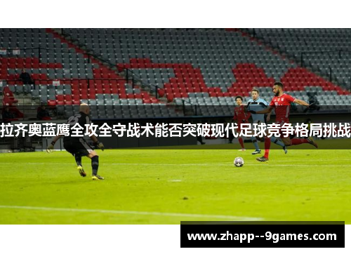 拉齐奥蓝鹰全攻全守战术能否突破现代足球竞争格局挑战