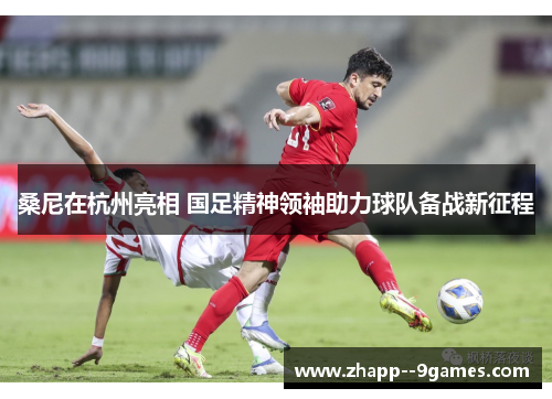 桑尼在杭州亮相 国足精神领袖助力球队备战新征程