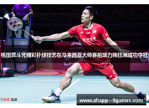桃田贤斗凭精彩扑球技艺在马来西亚大师赛前场力挽狂澜成功夺冠