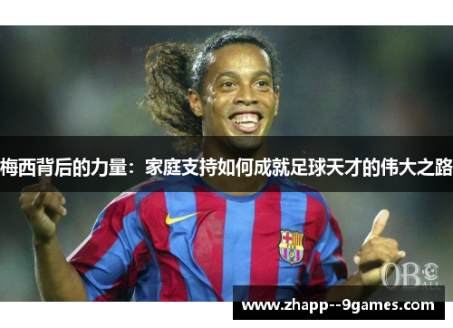 梅西背后的力量：家庭支持如何成就足球天才的伟大之路