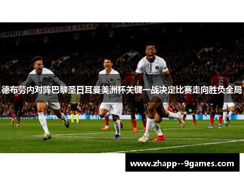 德布劳内对阵巴黎圣日耳曼美洲杯关键一战决定比赛走向胜负全局