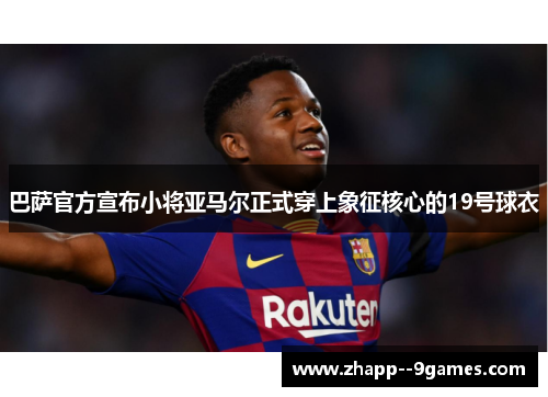 巴萨官方宣布小将亚马尔正式穿上象征核心的19号球衣 巴萨官方宣布小将亚马尔正式穿上象征核心的19号球衣