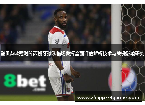 登贝莱欧冠对阵西班牙球队临场发挥全面评估解析技术与关键影响研究