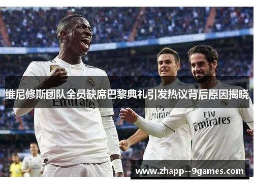 维尼修斯团队全员缺席巴黎典礼引发热议背后原因揭晓 维尼修斯团队全员缺席巴黎典礼引发热议背后原因揭晓