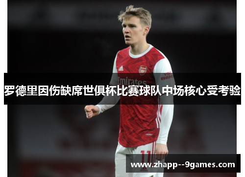罗德里因伤缺席世俱杯比赛球队中场核心受考验 罗德里因伤缺席世俱杯比赛球队中场核心受考验