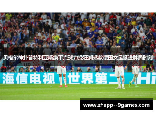 贝格尔神扑普特利亚斯绝平点球力挽狂澜拯救德国女足挺进胜局时刻