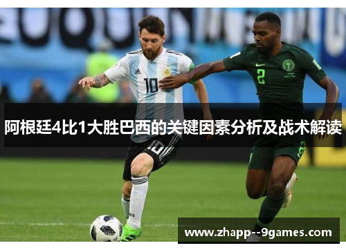 阿根廷4比1大胜巴西的关键因素分析及战术解读
