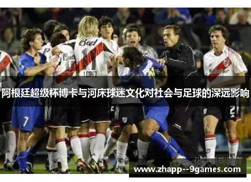 阿根廷超级杯博卡与河床球迷文化对社会与足球的深远影响