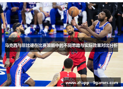 马克西与恩比德在比赛策略中的不同思路与实际效果对比分析