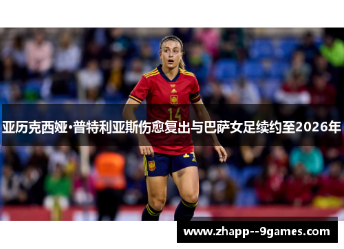亚历克西娅·普特利亚斯伤愈复出与巴萨女足续约至2026年 亚历克西娅·普特利亚斯伤愈复出与巴萨女足续约至2026年